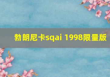 勃朗尼卡sqai 1998限量版